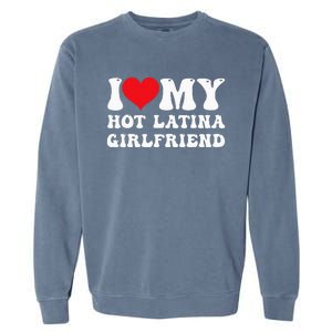 I Love My Hot Latina Girlfriend I Heart My Hot Latina Gf Garment-Dyed Sweatshirt