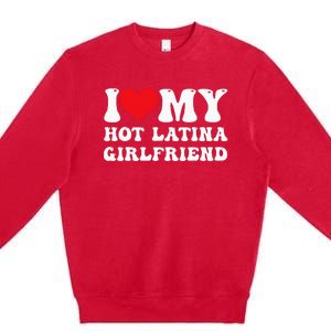 I Love My Hot Latina Girlfriend I Heart My Hot Latina Gf Premium Crewneck Sweatshirt