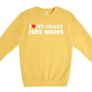 I Love My Crazy Hot Moms I Heart My Crazy Hot Moms Meaningful Gift Premium Crewneck Sweatshirt