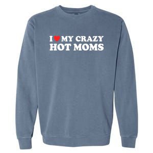 I Love My Crazy Hot Moms I Heart My Crazy Hot Moms Meaningful Gift Garment-Dyed Sweatshirt