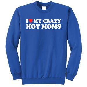 I Love My Crazy Hot Moms I Heart My Crazy Hot Moms Meaningful Gift Sweatshirt