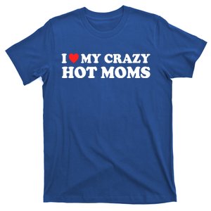 I Love My Crazy Hot Moms I Heart My Crazy Hot Moms Meaningful Gift T-Shirt