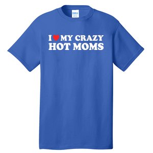 I Love My Crazy Hot Moms I Heart My Crazy Hot Moms Meaningful Gift Tall T-Shirt