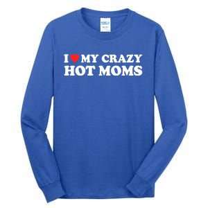 I Love My Crazy Hot Moms I Heart My Crazy Hot Moms Meaningful Gift Tall Long Sleeve T-Shirt