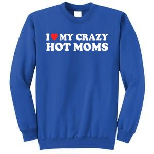 I Love My Crazy Hot Moms I Heart My Crazy Hot Moms Meaningful Gift Tall Sweatshirt