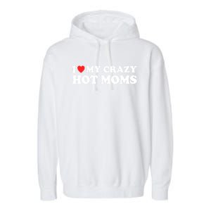 I Love My Crazy Hot Moms I Heart My Crazy Hot Moms Meaningful Gift Garment-Dyed Fleece Hoodie