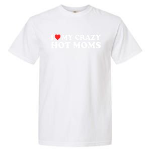 I Love My Crazy Hot Moms I Heart My Crazy Hot Moms Meaningful Gift Garment-Dyed Heavyweight T-Shirt