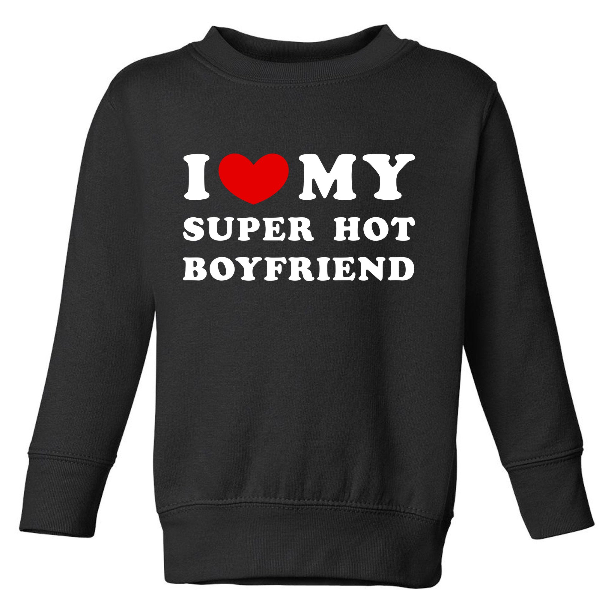 I Love My Super Hot Boyfriend I Heart My Super Hot Boyfriend Toddler Sweatshirt