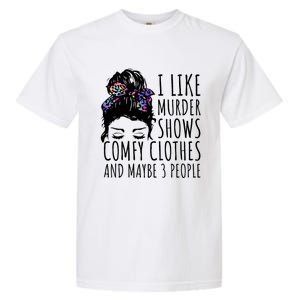 I Like Murder Shows Comfy Clothes And Maybe 3 People Garment-Dyed Heavyweight T-Shirt