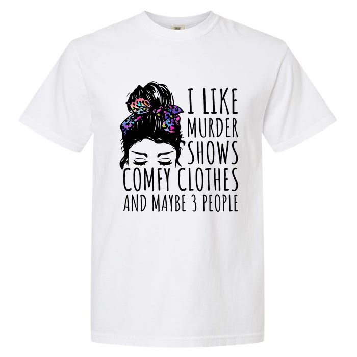 I Like Murder Shows Comfy Clothes And Maybe 3 People Garment-Dyed Heavyweight T-Shirt