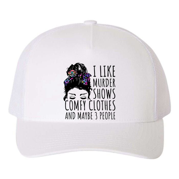 I Like Murder Shows Comfy Clothes And Maybe 3 People Yupoong Adult 5-Panel Trucker Hat