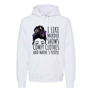 I Like Murder Shows Comfy Clothes And Maybe 3 People Premium Hoodie