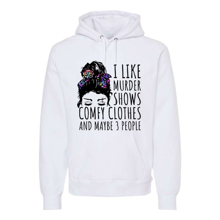 I Like Murder Shows Comfy Clothes And Maybe 3 People Premium Hoodie