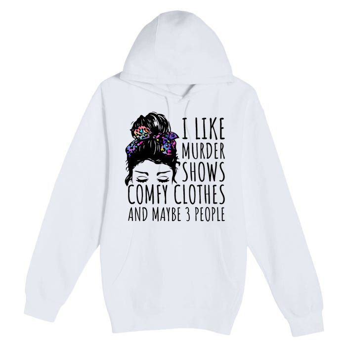 I Like Murder Shows Comfy Clothes And Maybe 3 People Premium Pullover Hoodie