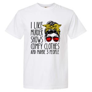 I Like Murder Shows Comfy Clothes And Maybe 3 People Garment-Dyed Heavyweight T-Shirt