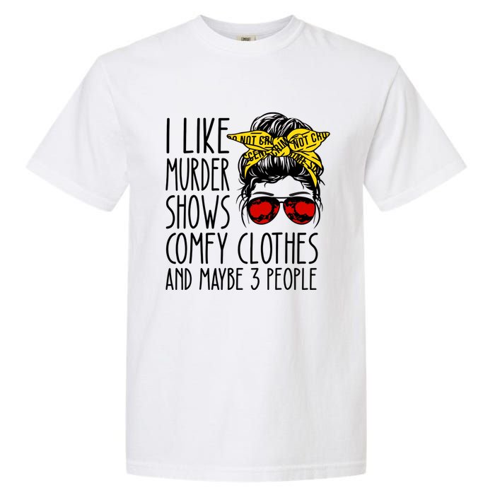 I Like Murder Shows Comfy Clothes And Maybe 3 People Garment-Dyed Heavyweight T-Shirt