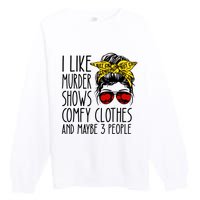 I Like Murder Shows Comfy Clothes And Maybe 3 People Premium Crewneck Sweatshirt