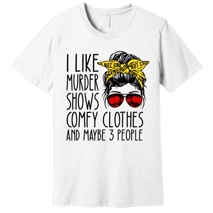 I Like Murder Shows Comfy Clothes And Maybe 3 People Premium T-Shirt