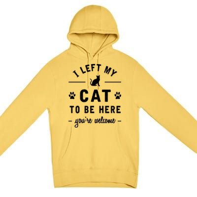 I Left My Cat To Be Here Funny Cat Lover Cat Mom Gift Meaningful Gift Premium Pullover Hoodie