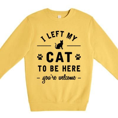 I Left My Cat To Be Here Funny Cat Lover Cat Mom Gift Meaningful Gift Premium Crewneck Sweatshirt