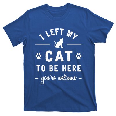 I Left My Cat To Be Here Funny Cat Lover Cat Mom Gift Meaningful Gift T-Shirt