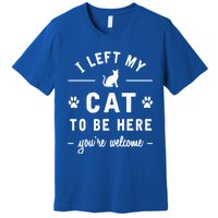 I Left My Cat To Be Here Funny Cat Lover Cat Mom Gift Meaningful Gift Premium T-Shirt