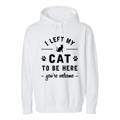 I Left My Cat To Be Here Funny Cat Lover Cat Mom Gift Meaningful Gift Garment-Dyed Fleece Hoodie