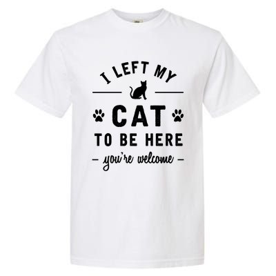 I Left My Cat To Be Here Funny Cat Lover Cat Mom Gift Meaningful Gift Garment-Dyed Heavyweight T-Shirt