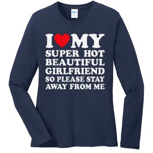 I Love My Super Hot Girlfriend So Please Stay Away From Me Ladies Long Sleeve Shirt