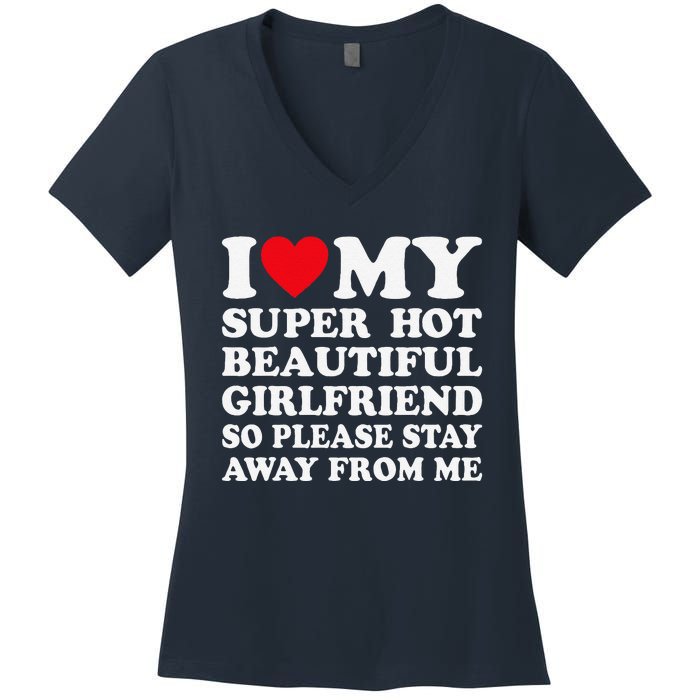 I Love My Super Hot Girlfriend So Please Stay Away From Me Women's V-Neck T-Shirt