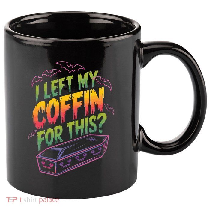 I Left My Coffin For This 11oz C Handle Ceramic Mug