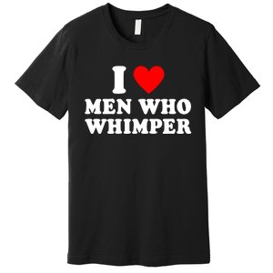 I Love Men Who Whimper Funny Whimper Quotes Premium T-Shirt