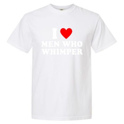 I Love Men Who Whimper Funny Whimper Quotes Garment-Dyed Heavyweight T-Shirt