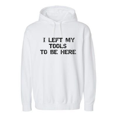 I Left My Tools To Be Here Garment-Dyed Fleece Hoodie