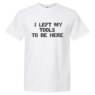 I Left My Tools To Be Here Garment-Dyed Heavyweight T-Shirt