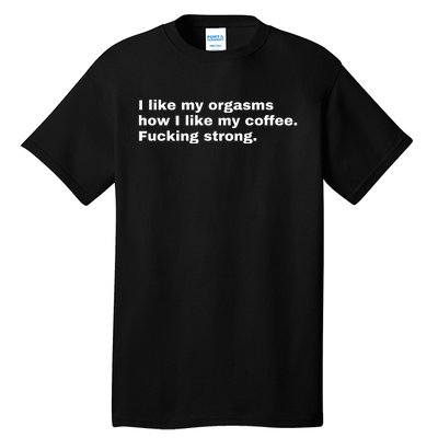 I Like My Orgasms How I Like My Coffee Fucking Strong Tall T-Shirt