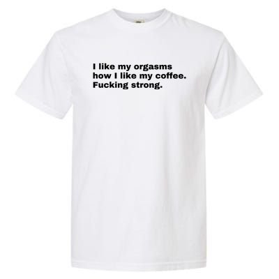 I Like My Orgasms How I Like My Coffee Fucking Strong Garment-Dyed Heavyweight T-Shirt