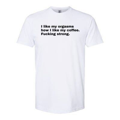 I Like My Orgasms How I Like My Coffee Fucking Strong Softstyle CVC T-Shirt