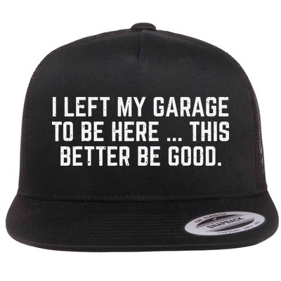 I Left My Garage To Be Here This Better Be Good Mechanic Flat Bill Trucker Hat