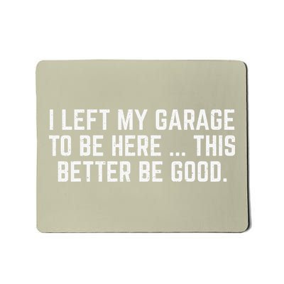 I Left My Garage To Be Here This Better Be Good Mechanic Mousepad
