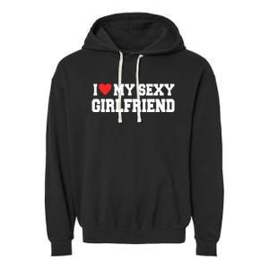 I Love My Sexy Girlfriend I Love My Girlfriend Garment-Dyed Fleece Hoodie