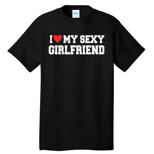 I Love My Sexy Girlfriend I Love My Girlfriend Tall T-Shirt