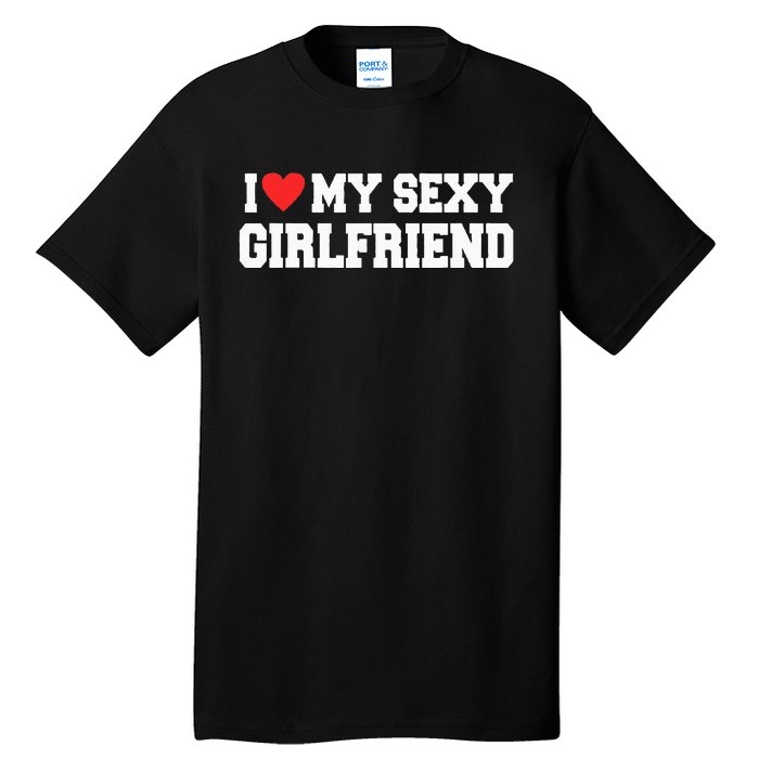 I Love My Sexy Girlfriend I Love My Girlfriend Tall T-Shirt