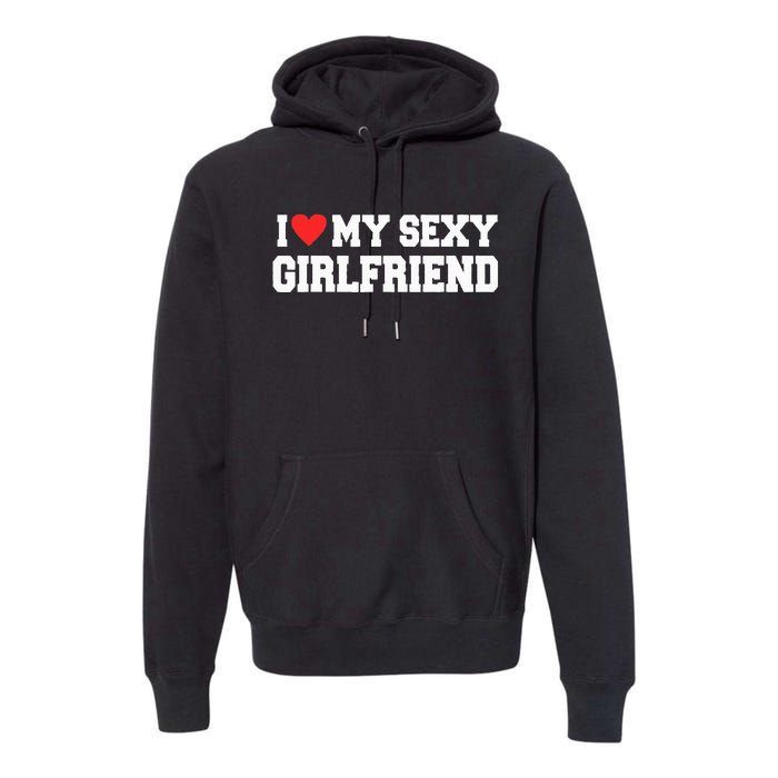 I Love My Sexy Girlfriend I Love My Girlfriend Premium Hoodie