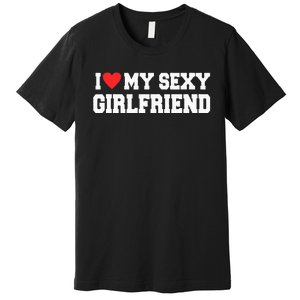 I Love My Sexy Girlfriend I Love My Girlfriend Premium T-Shirt