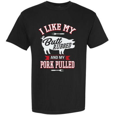 I Like My Butt Rubbed And My Pork Pulled Garment-Dyed Heavyweight T-Shirt