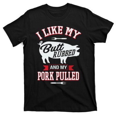 I Like My Butt Rubbed And My Pork Pulled T-Shirt