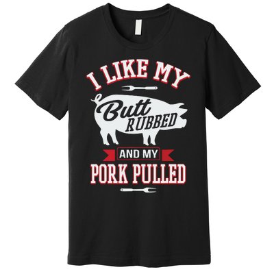 I Like My Butt Rubbed And My Pork Pulled Premium T-Shirt