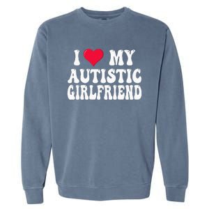 I Love My Autistic Girlfriend Garment-Dyed Sweatshirt