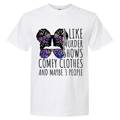I Like Murder Shows Comfy Clothes And Maybe 3 People Garment-Dyed Heavyweight T-Shirt